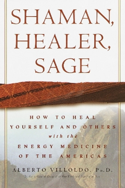 Shaman, Healer, Sage: How to Heal Yourself and Others with the Energy Medicine of the Americas by Alberto Villoldo 9780609605448