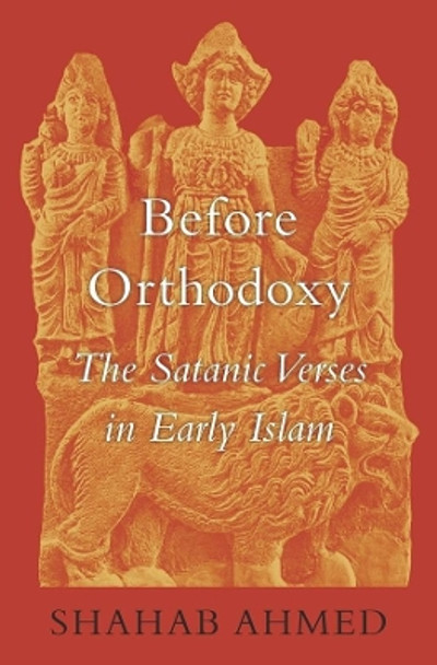 Before Orthodoxy: The Satanic Verses in Early Islam by Shahab Ahmed 9780674047426
