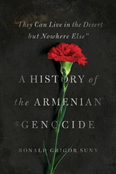 &quot;They Can Live in the Desert but Nowhere Else&quot;: A History of the Armenian Genocide by Ronald Grigor Suny 9780691175966