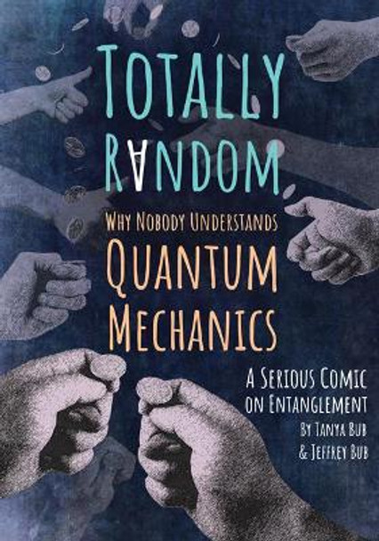 Totally Random: Why Nobody Understands Quantum Mechanics (A Serious Comic on Entanglement) by Tanya Bub 9780691176956