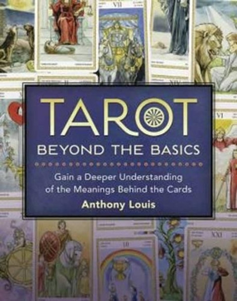 Tarot Beyond the Basics: Gain a Deeper Understanding of the Meanings Behind the Cards by Anthony Louis 9780738739441