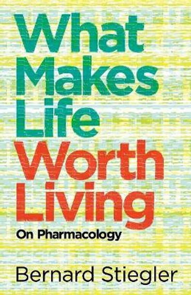 What Makes Life Worth Living: On Pharmacology by Bernard Stiegler 9780745662718