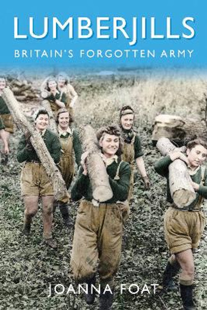 Lumberjills: Britain's Forgotten Army by Joanna Foat 9780750990905