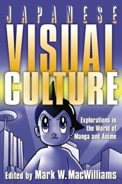 Japanese Visual Culture: Explorations in the World of Manga and Anime by Mark W. MacWilliams 9780765616029