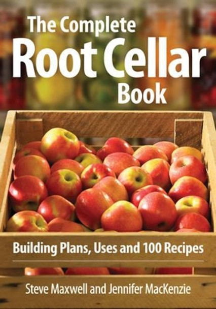 Complete Root Cellar Book: Building Plans, Uses and 100 Recipes by Steve Maxwell 9780778802433