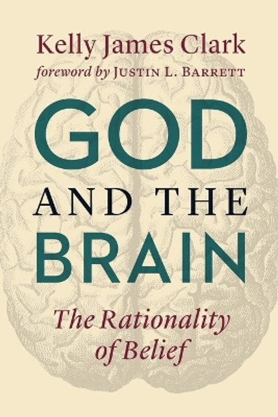 God and the Brain: The Rationality of Belief by Kelly James Clark 9780802876911