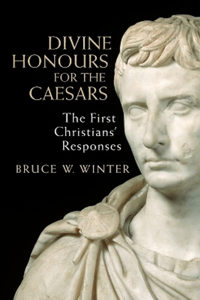 Divine Honours for the Caesars: The First Christians' Responses by Bruce W Winter 9780802872579