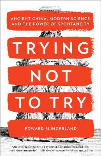 Trying Not to Try: Ancient China, Modern Science, and the Power of Spontaneity by Edward Slingerland