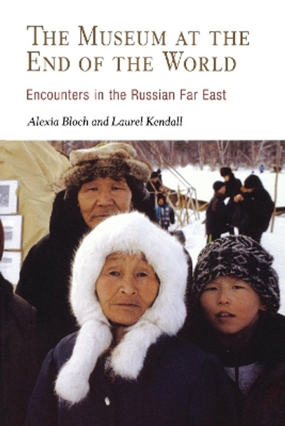 The Museum at the End of the World: Encounters in the Russian Far East by Alexia Bloch 9780812218787