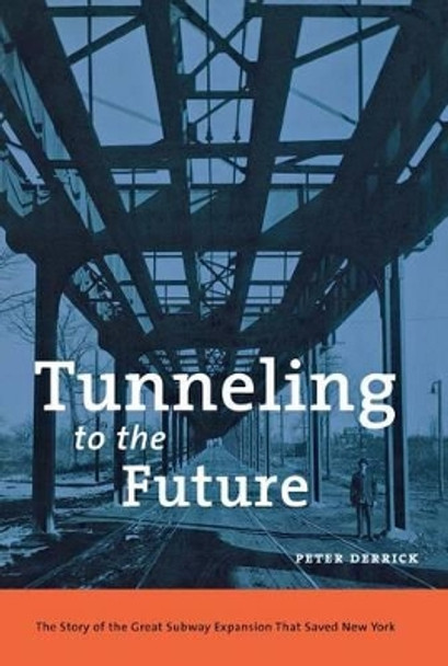 Tunneling to the Future: The Story of the Great Subway Expansion That Saved New York by Peter Derrick 9780814719107