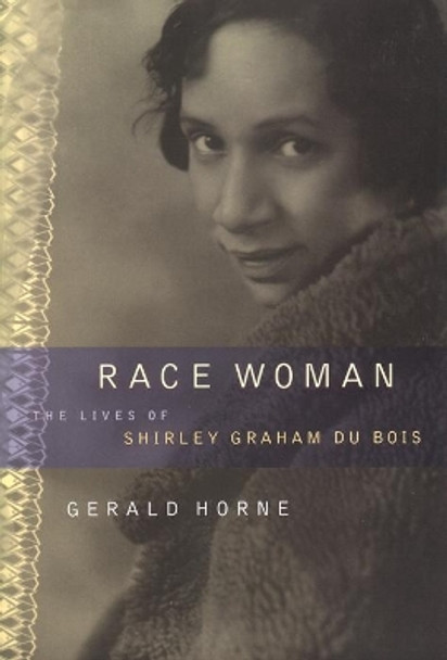 Race Woman: The Lives of Shirley Graham Du Bois by Gerald Horne 9780814736487