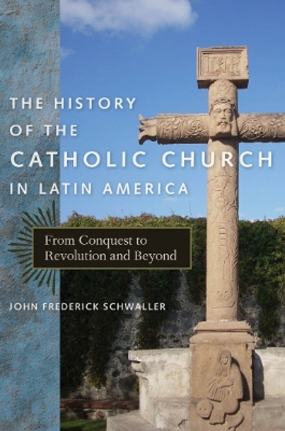 The History of the Catholic Church in Latin America: From Conquest to Revolution and Beyond by John Frederick Schwaller 9780814740033