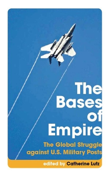 The Bases of Empire: The Global Struggle against U.S. Military Posts by Catherine Lutz 9780814752449