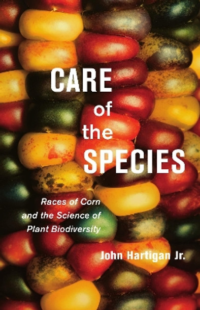 Care of the Species: Races of Corn and the Science of Plant Biodiversity by John Hartigan Jr. 9780816685356