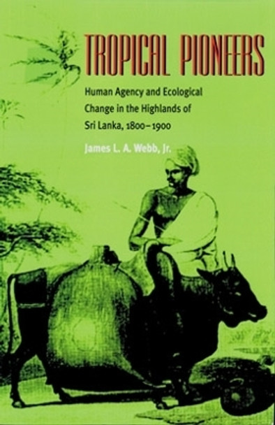 Tropical Pioneers: Human Agency and Ecological Change in the Highlands of Sri Lanka, 1800-1900 by James L. A. Webb 9780821414279