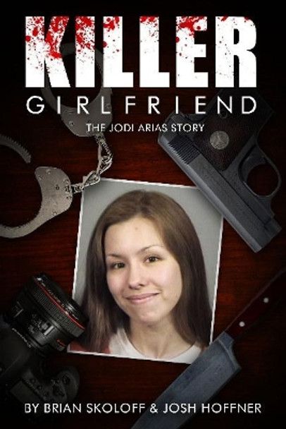 Killer Girlfriend: The Jodi Arias Story by Josh Hoffner 9780825307270