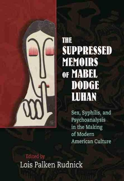 The Suppressed Memoirs of Mabel Dodge Luhan: Sex, Syphilis, and Psychoanalysis in the Making of Modern American Culture by Lois Palken Rudnick 9780826351197