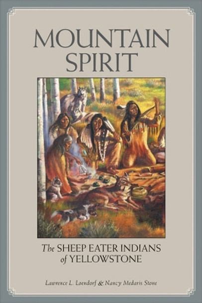 Mountain Spirit: The Sheep Eater Indians of Yellowstone by Lawrence Loendorf 9780874808674