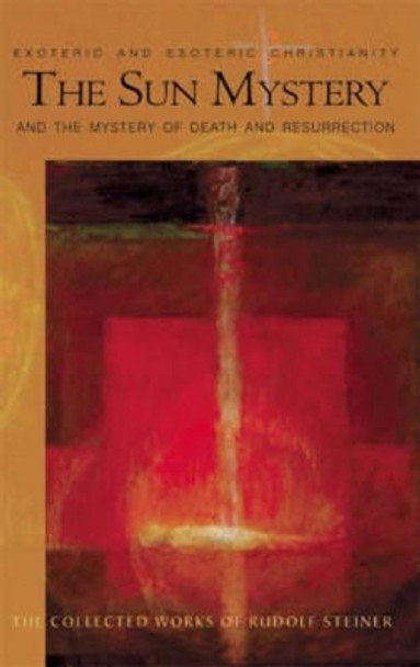 The Sun Mystery and the Mystery of Death and Resurrection: Exoteric and Esoteric Christianity by Rudolf Steiner 9780880106085