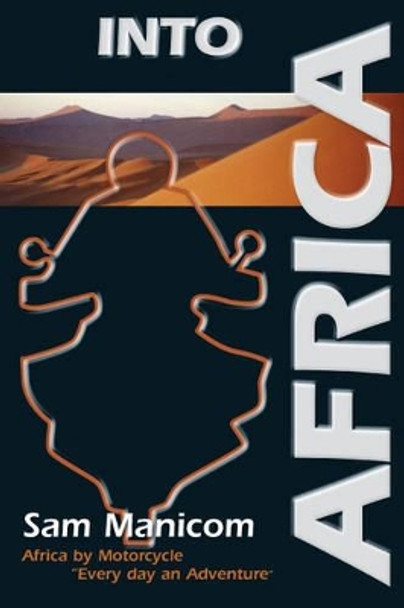 Into Africa: Africa by Motorcycle - Every Day an Adventure by Sam Manicom 9780955657313