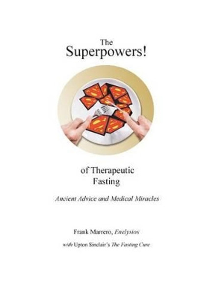 The Superpowers! of Therapeutic Fasting: Ancient Advice and Medical Miracles by Upton Sinclair 9780967326580