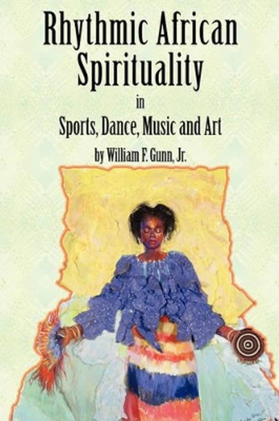 Rhythmic African Spirituality in Sports, Dance, Music and Art by William Jr Gunn 9780978802103