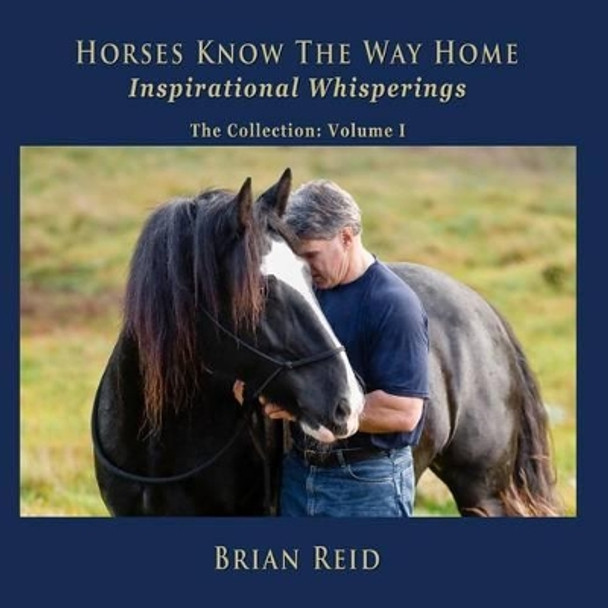 Horses Know The Way Home Inspirational Whisperings: The Collection by Brian Reid 9780989169103