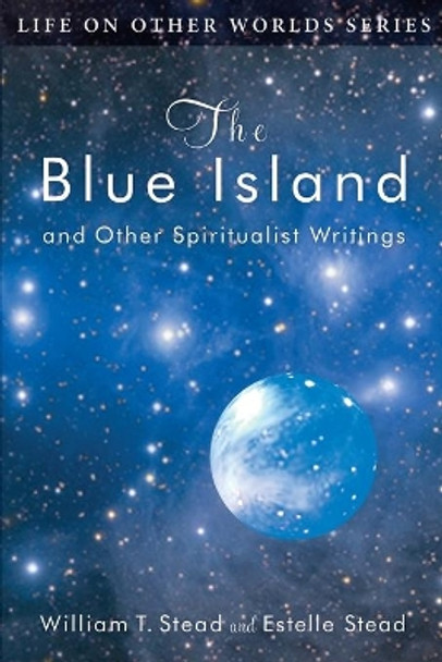 The Blue Island: and Other Spiritualist Writings by Estelle Stead 9780989396271