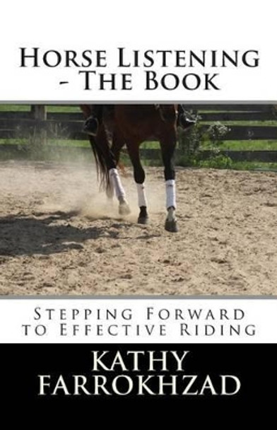 Horse Listening: The Book: Stepping Forward to Effective Riding by Kathy Farrokhzad 9780993669606