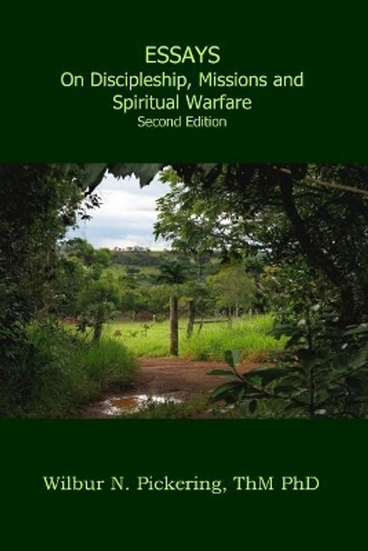 Essays: Discipleship, Missions, Spiritual Warfare by Thm Phd Wilbur N Pickering 9780997468601