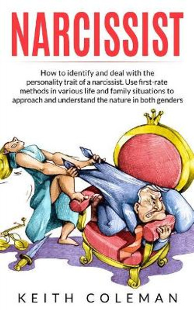 Narcissist: How to Identify and Deal with the Personality Trait of a Narcissist. Use First-Rate Methods in Various Life and Family Situations to Approach and Understand the Nature in Both Genders by Keith Coleman 9781070956480