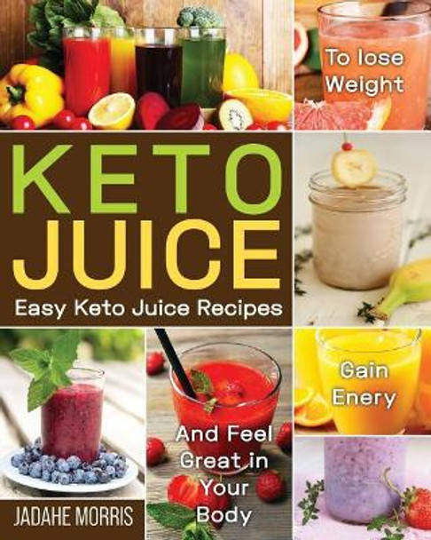 Keto Juice: Easy Keto Juice Recipes to Lose Weight, Gain Enery, and Feel Great in Your Body by Jadahe Morris 9781091845695