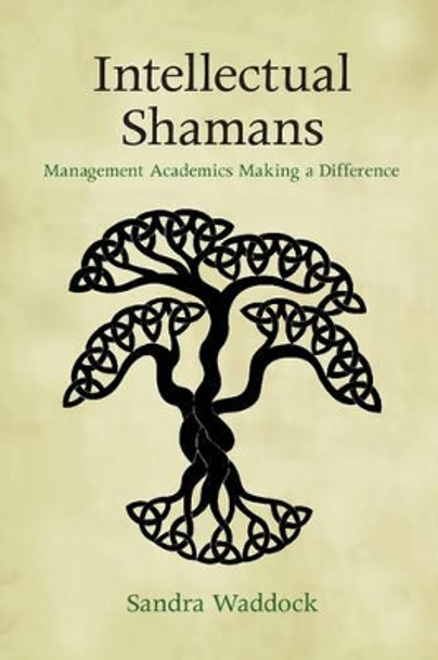 Intellectual Shamans: Management Academics Making a Difference by Sandra Waddock 9781107448377