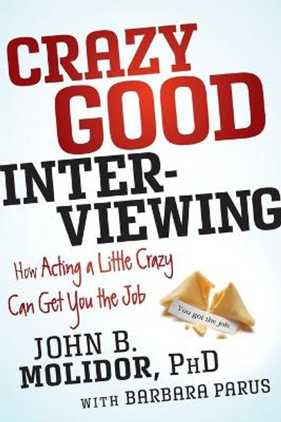 Crazy Good Interviewing: How Acting A Little Crazy Can Get You The Job by Dr John B. Molidor 9781118295144