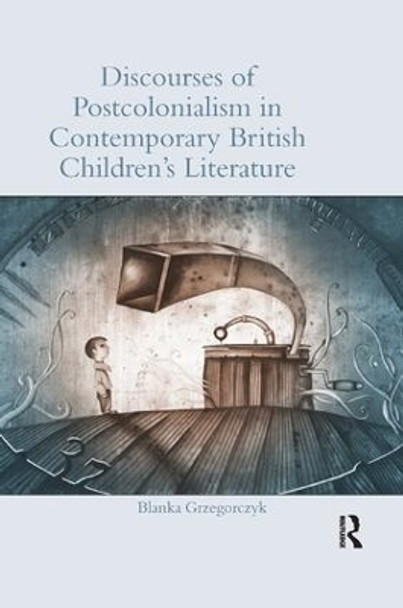 Discourses of Postcolonialism in Contemporary British Children's Literature by Blanka Grzegorczyk 9781138547414