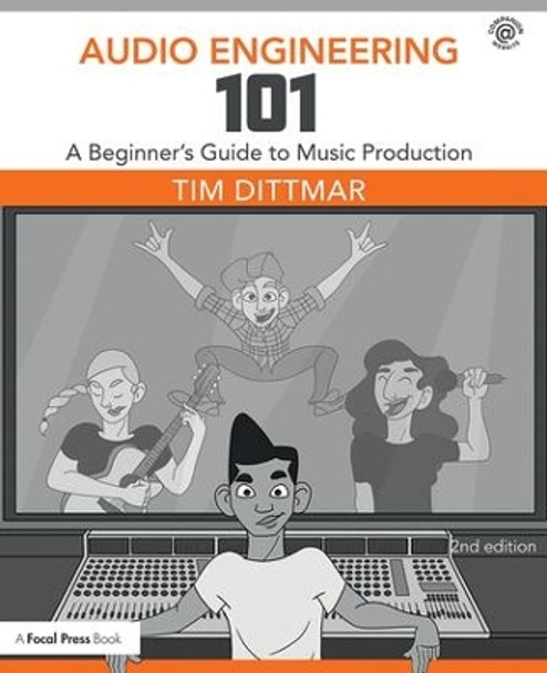 Audio Engineering 101: A Beginner's Guide to Music Production by Tim Dittmar 9781138658776