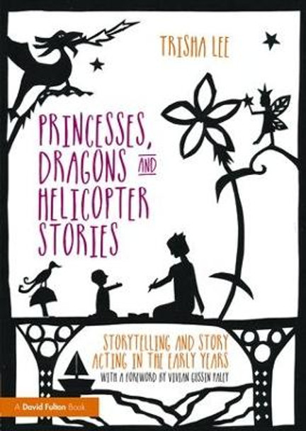 Princesses, Dragons and Helicopter Stories: Storytelling and story acting in the early years by Trisha Lee 9781138797659