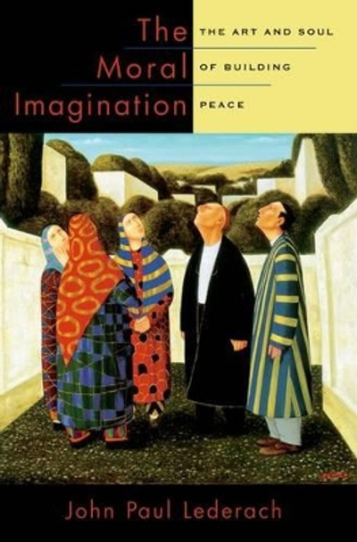 The Moral Imagination: The Art and Soul of Building Peace by John Paul Lederach 9780199747580