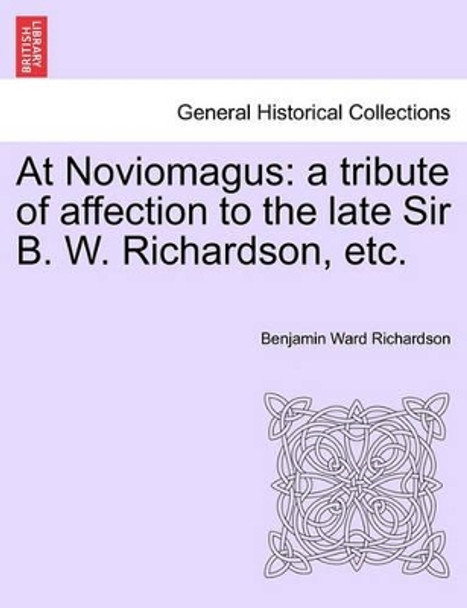 At Noviomagus: A Tribute of Affection to the Late Sir B. W. Richardson, Etc. by Benjamin Ward Richardson 9781241222017