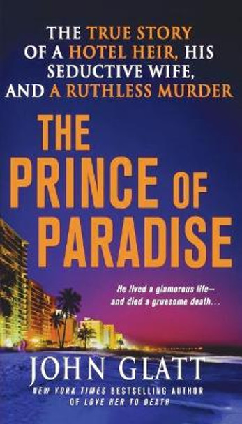 The Prince of Paradise: The True Story of a Hotel Heir, His Seductive Wife, and a Ruthless Murder by John Glatt 9781250249807