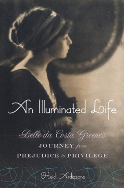 An Illuminated Life: Bella da Costa Greene's Journey from Prejudice to Privilege by Heidi Ardizzone 9780393051049