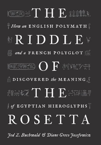 The Riddle of the Rosetta: How an English Polymath and a French Polyglot Discovered the Meaning of Egyptian Hieroglyphs by Jed Z. Buchwald 9780691200903