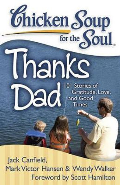 Chicken Soup for the Soul: Thanks Dad: 101 Stories of Gratitude, Love, and Good Times by Jack Canfield 9781935096467