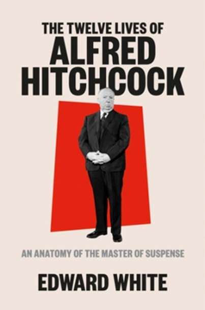 The Twelve Lives of Alfred Hitchcock: An Anatomy of the Master of Suspense by Edward White 9781324002390