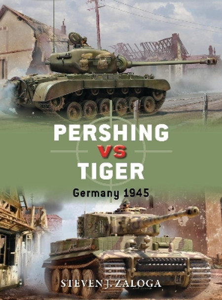 Pershing vs Tiger: Germany 1945 by Steven J. Zaloga 9781472817167