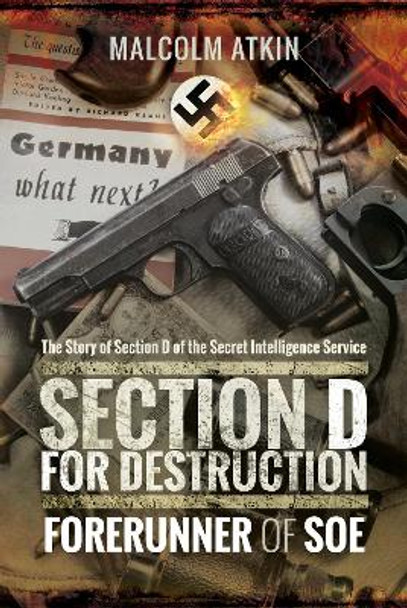 Section D for Destruction: Forerunner of SOE by Malcolm Atkin 9781473892606