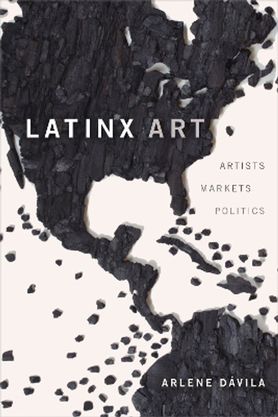 Latinx Art: Artists, Markets, and Politics by Arlene Davila 9781478009450