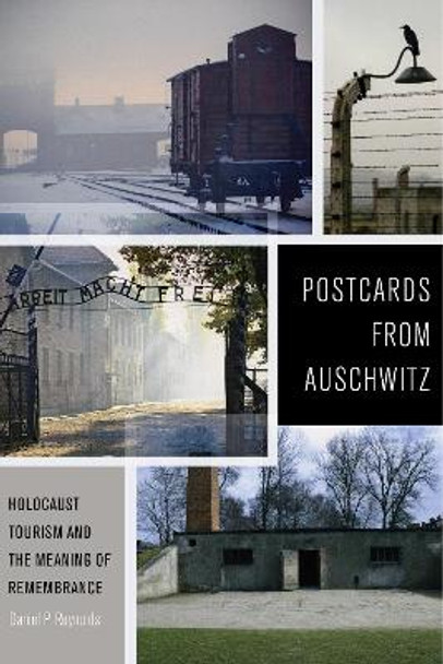 Postcards from Auschwitz: Holocaust Tourism and the Meaning of Remembrance by Daniel P. Reynolds 9781479860432