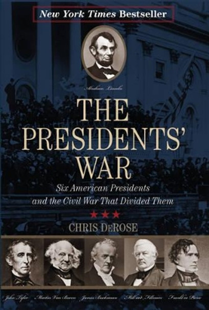 The Presidents' War: Six American Presidents and the Civil War That Divided Them by Chris DeRose 9781493009541