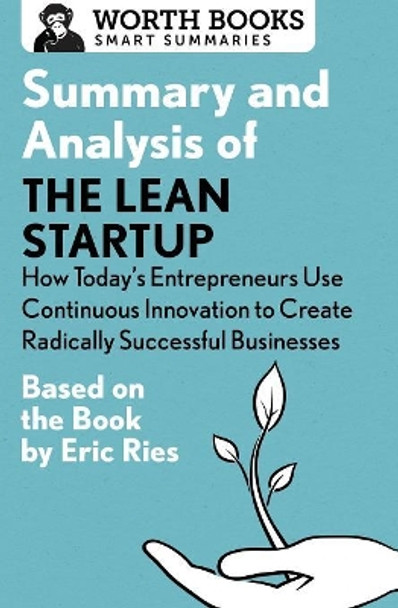 Summary and Analysis of the Lean Startup: How Today's Entrepreneurs Use Continuous Innovation to Create Radically Successful Businesses: Based on the Book by Eric Ries by Worth Books 9781504046718